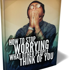 How To Stop Worrying What People Think Of You